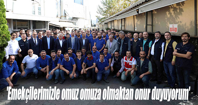 'Emekçilerimizle omuz omuza olmaktan onur duyuyorum'