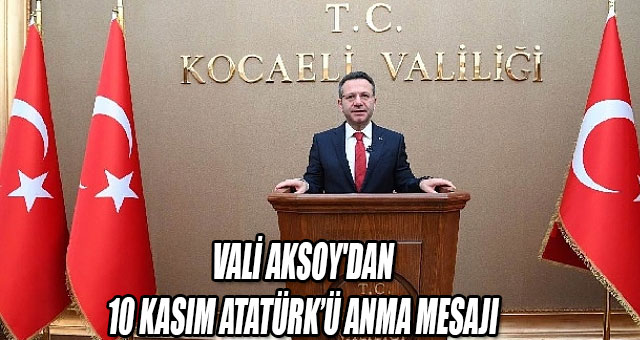 VALİ AKSOY'DAN 10 KASIM ATATÜRK’Ü ANMA MESAJI