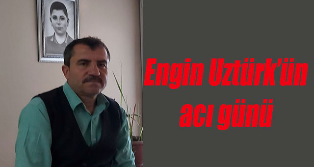 Engin Uztürk’ün acı günü