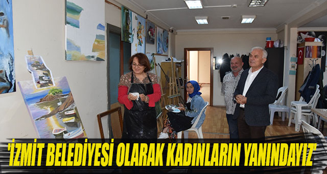 ÇAKIR 'İZMİT BELEDİYESİ OLARAK KADINLARIN YANINDAYIZ'