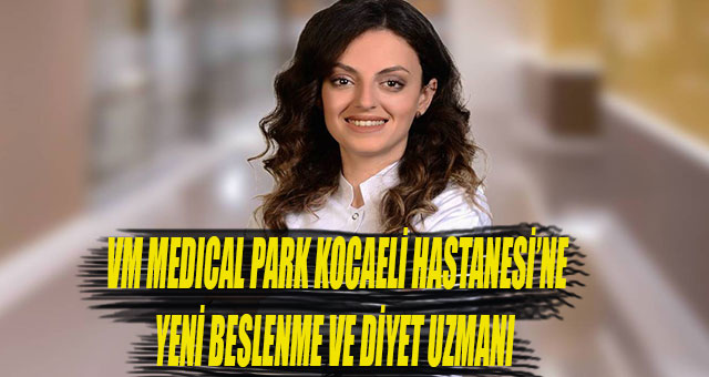 VM MEDICAL PARK KOCAELİ HASTANESİ’NE YENİ BESLENME VE DİYET UZMANI 