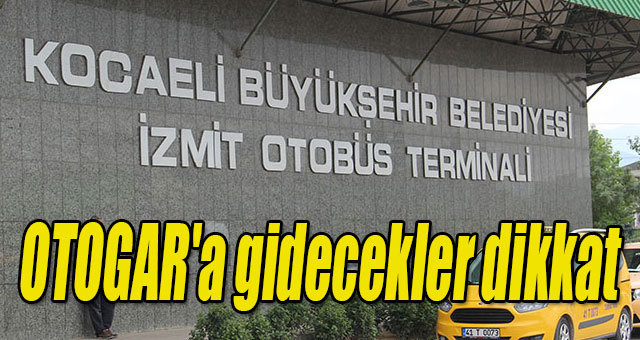 OTOGAR'a gidecekler dikkat
