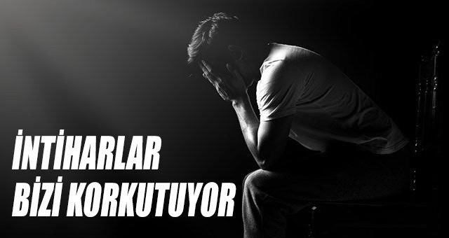 TOPLUMUN HALİ İNTİHARLAR BİZİ KORKUTUYOR