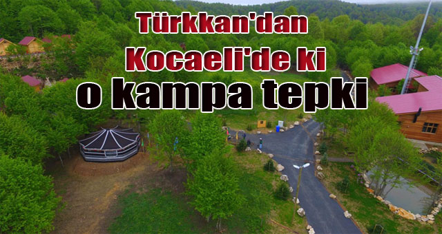 Türkkan'dan Kocaeli'de ki o kampa tepki 