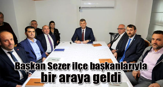 Başkan Sezer ilçe başkanlarıyla bir araya geldi