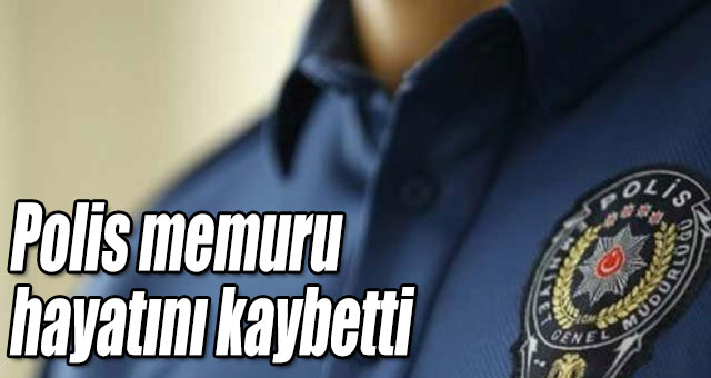 Polis memuru hayatını kaybetti