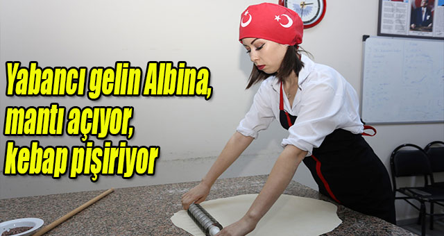 Yabancı gelin Albina, mantı açıyor, kebap pişiriyor