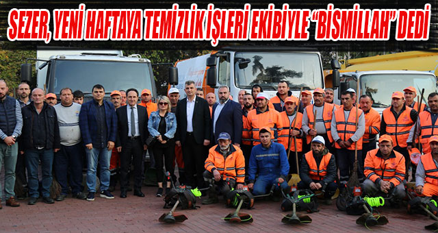 SEZER, YENİ HAFTAYA TEMİZLİK İŞLERİ EKİBİYLE 'BİSMİLLAH' DEDİ