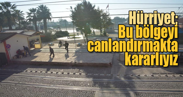 Hürriyet, Bu bölgeyi canlandırmakta kararlıyız