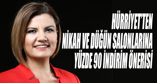 HÜRRİYET’TEN NİKAH VE DÜĞÜN SALONLARINA YÜZDE 90 İNDİRİM ÖNERİSİ