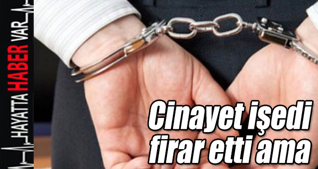 Cinayet işledi firar etti...