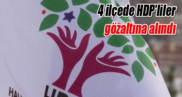 4 ilçede HDP'liler gözaltına alındı