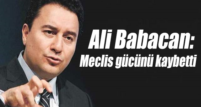 Ali Babacan: Meclis gücünü kaybetti