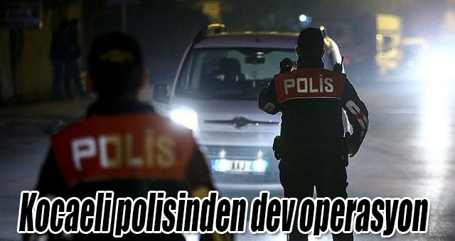 Kocaeli polisinden dev operasyon