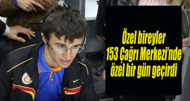 Özel bireyler, 153 Çağrı Merkezi’nde özel bir gün geçirdi
