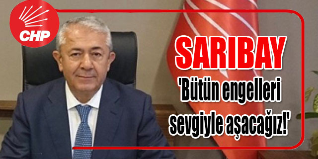 Sarıbay; 'Bütün engelleri sevgiyle aşacağız!'