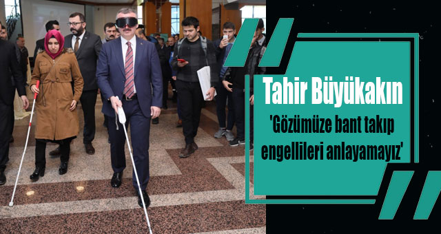'Gözümüze bant takıp engellileri anlayamayız'