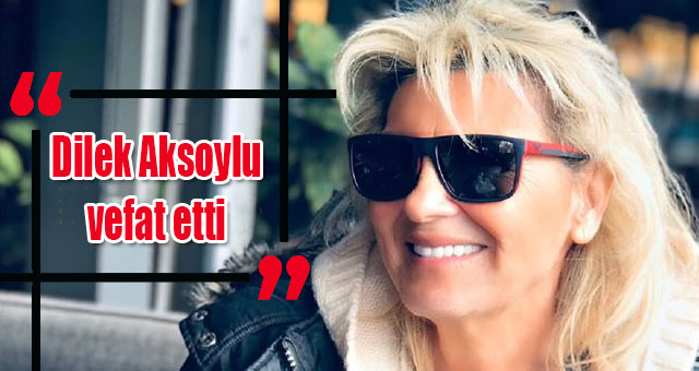Dilek Aksoylu vefat etti