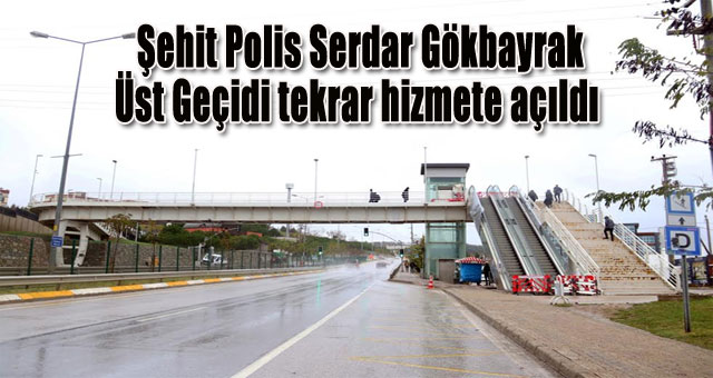 Şehit Polis Serdar Gökbayrak Üst Geçidi tekrar hizmete açıldı   