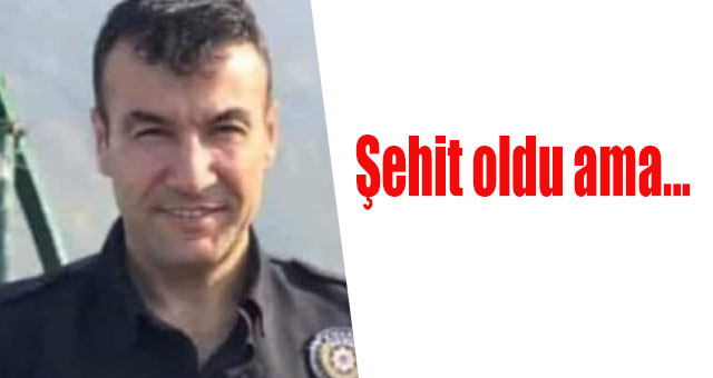 Şehit oldu ama...