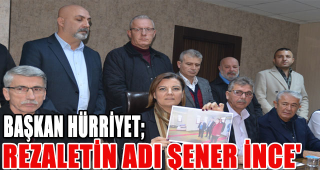 BAŞKAN HÜRRİYET;'REZALETİN ADI ŞENER İNCE'