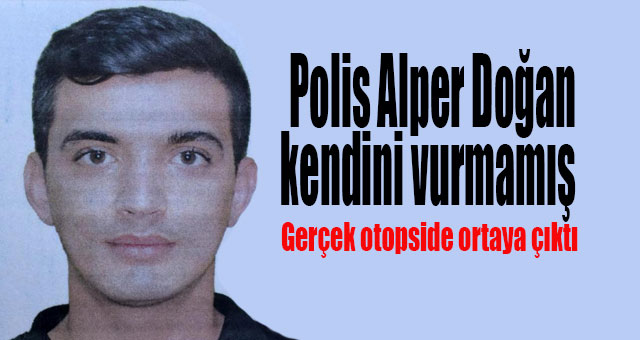 Polis Alper Doğan kendini vurmamış