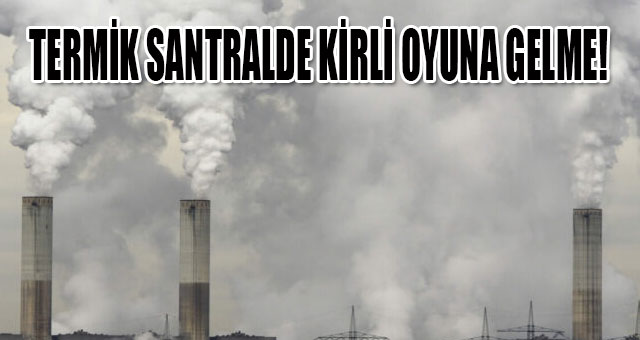 TERMİK SANTRALDE KİRLİ OYUNA GELME!