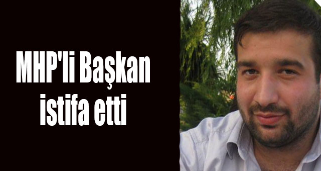 MHP'li Başkan istifa etti