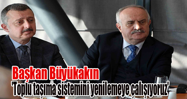 Büyükakın, 'Toplu taşıma sistemini yenilemeye çalışıyoruz'