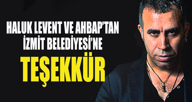HALUK LEVENT VE AHBAP’TAN İZMİT BELEDİYESİ’NE TEŞEKKÜR