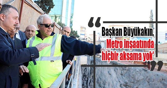 Başkan Büyükakın, 'Metro inşaatında hiçbir aksama yok'