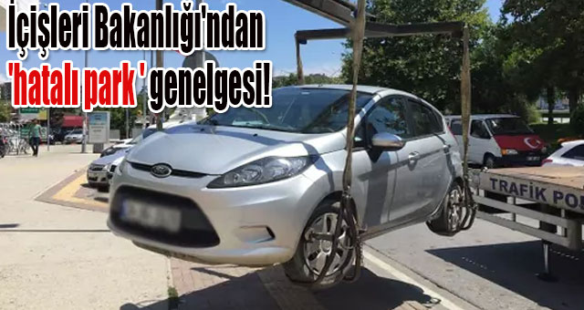 İçişleri Bakanlığı'ndan 'hatalı park ' genelgesi!