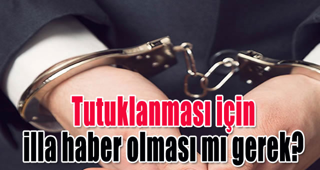 Tutuklanması için illa haber olması mı gerek?