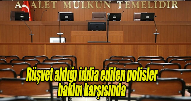Polisler rüşvet iddiası ile hakim karşısına çıktı