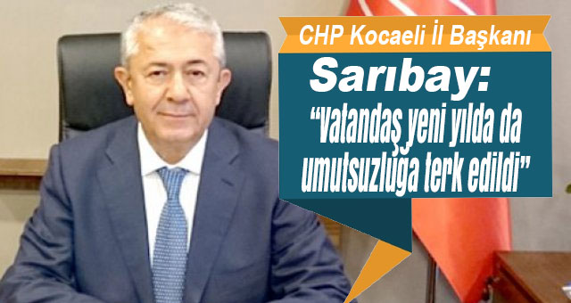 Başkan Sarıbay; “Vatandaş yeni yılda da umutsuzluğa terk edildi”