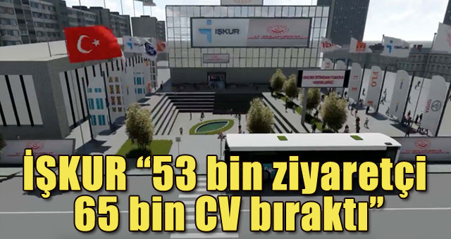 İŞKUR “53 bin ziyaretçi 65 bin CV bıraktı”