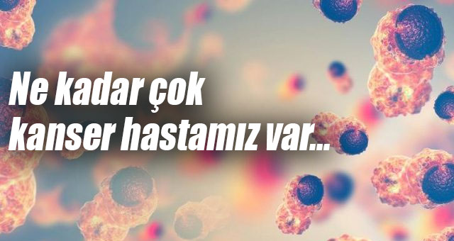 Ne kadar çok kanser hastamız var...