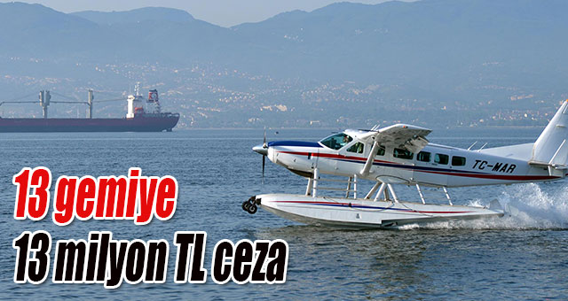 13 gemiye 13 milyon TL ceza
