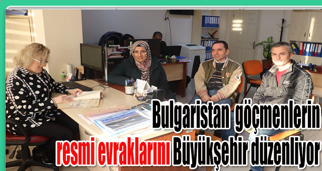 Bulgaristan  göçmenlerin resmi evraklarını Büyükşehir düzenliyor