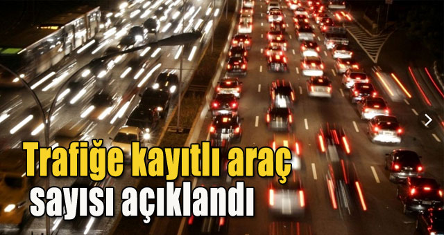 Trafiğe kayıtlı araç sayısı açıklandı