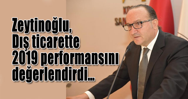 Zeytinoğlu, Dış ticarette 2019 performansını değerlendirdi…