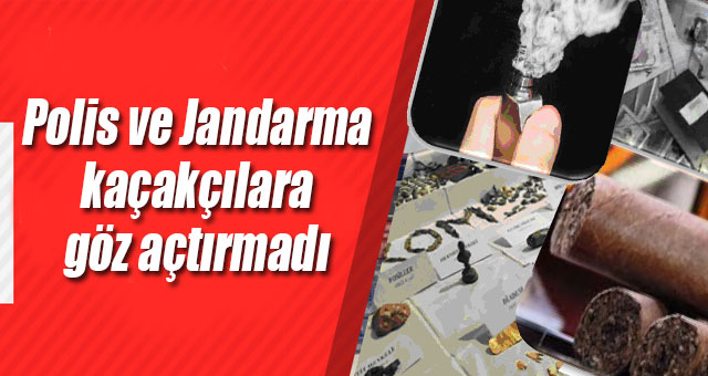 Polis ve Jandarma kaçakçılara göz açtırmadı