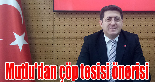 Mutlu'dan çöp tesisi önerisi