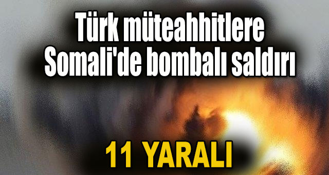 Türk müteahhitlere Somali'de bombalı saldırı