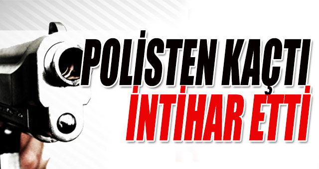 Polisten kaçtı, intihar etti