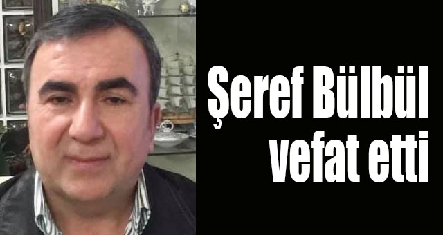 Şeref Bülbül vefat etti
