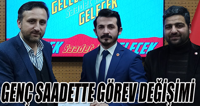 GENÇ SAADETTE GÖREV DEĞİŞİMİ