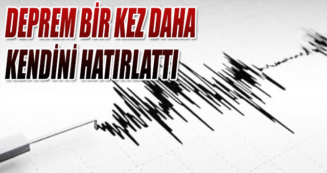 DEPREM BİR KEZ DAHA KENDİNİ HATIRLATTI