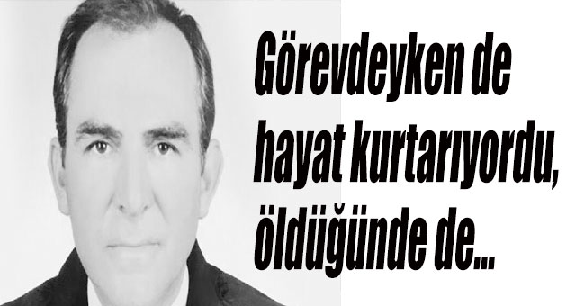 Görevdeyken de hayat kurtarıyordu, öldüğünde de...