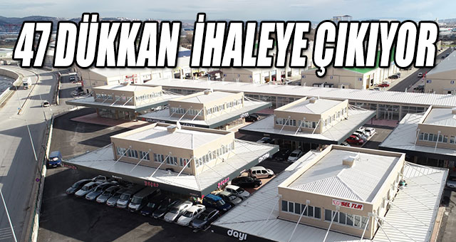 47 DÜKKAN  İHALEYE ÇIKACAK